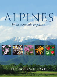 Title: Alpines, from Mountain to Garden, Author: Richard Wilford