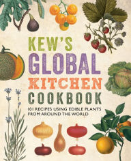 Title: Kew's Global Kitchen Cookbook: 101 Recipes Using Edible Plants from around the World, Author: Royal Botanic Gardens