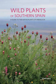 Title: Wild Plants of Southern Spain: A Guide to the Native Plants of Andalucia, Author: Tony Hall