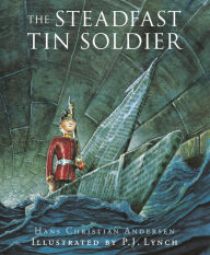 Title: Steadfast Tin Soldier: A Retelling of Hans Christian Andersen's Tale, Author: P.J Lynch