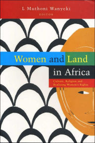 Title: Women and Land in Africa: Culture, Religion and Realizing Women's Rights, Author: L Muthoni Wanyeki