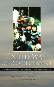 Title: In the Way of Development: Indigenous Peoples, Life Projects and Globalization, Author: Mario Blaser