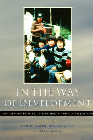 Title: In the Way of Development: Indigenous Peoples, Life Projects and Globalization, Author: Mario Blaser