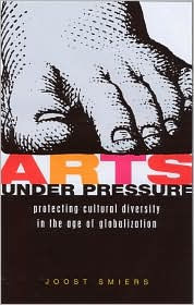 Title: Arts Under Pressure: Promoting Cultural Diversity in the Age of Globalization, Author: Joost Smiers