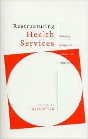 Title: Restructuring Health Services: Changing Contexts and Comparative Perspectives, Author: Kasturi Sen