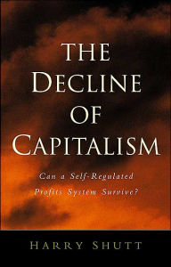 Title: The Decline of Capitalism: Can a Self-Regulated Profits System Survive, Author: Harry Shutt