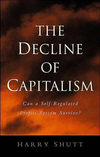 The Decline of Capitalism: Can a Self-Regulated Profits System Survive