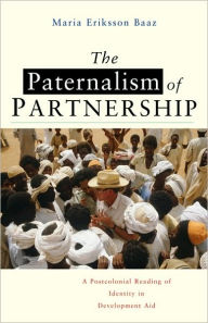 Title: The Paternalism of Partnership: A Postcolonial Reading of Identity in Development Aid, Author: Maria Eriksson Baaz