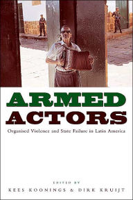 Title: Armed Actors: Organized Violence and State Failure in Latin America, Author: Kees Koonings