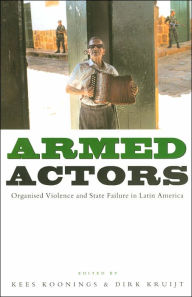 Title: Armed Actors: Organized Violence and State Failure in Latin America, Author: Kees Koonings