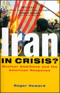 Title: Iran in Crisis?: Nuclear Ambitions and the American Response, Author: Roger Howard