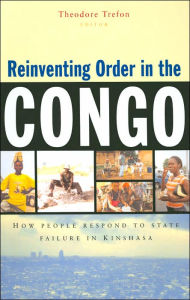 Title: Reinventing Order in the Congo: How People Respond to State Failure in Kinshasa, Author: Theodore Trefon