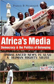 Title: Africa's Media, Democracy and the Politics of Belonging, Author: Francis B. Nyamnjoh