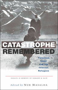 Title: Catastrophe Remembered: Palestine, Israel and the Internal Refugees, Author: Nur Masalha