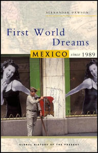 Title: First World Dreams: Mexico since 1989, Author: Alexander S. Dawson
