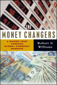 Title: The Money Changers: A Guided Tour through Global Currency Markets, Author: Robert G. Williams