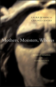 Title: Mothers, Monsters, Whores: Women's Violence in Global Politics, Author: Laura Sjoberg