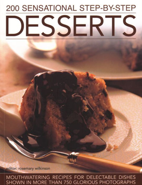 200 Sensational Step-by-Step Desserts: Mouthwatering Recipes For Delectable Dishes Shown More Than 750 Glorious Photographs