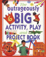 The Outrageously Big Activity, Play & Project Book: Cooking, Painting, Crafts, Science And Much More!