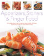 Appetizers, Starters & Finger Food: 200 Great Ways To Start A Meal Or Serve A Buffet With Style: Step-By-Step Recipes For Guaranteed Recipes