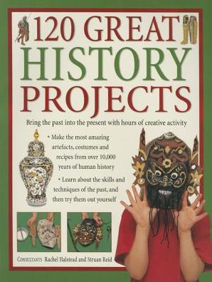 120 Great History Projects: Bring The Past Into The Present With Hours Of Creative Activity