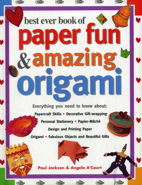 Best Ever Book of Paper Fun & Amazing Origami: Everything You Ever Need To Know About: Papercrafts, Decorative Gift-Wrapping, Personal Stationery, Papier-Mache, Designing And Printing Paper, Origami, Fabulous Objects And Beautiful Gifts