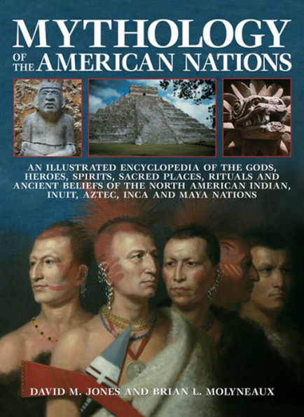 Mythology Of The American Nations: An Illustrated Encyclopedia Of The Gods, Heroes, Spirits, Sacred Places, Rituals And Ancient Beliefs Of The North American Indian, Inuit, Aztec, Inca And Maya Nations