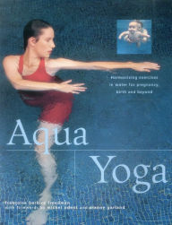 Title: Aqua Yoga: Harmonizing Exercises In Water For Pregnancy, Birth And Beyond, Author: Francoise Barbira Freedman