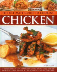 Title: The Ultimate Guide to Cooking Chicken: A Collection Of 200 Step-By-Step Recipes From Tasty Summer Salads To Classic Roasts, All Shown In Over 900 Photographs, Author: Linda Fraser