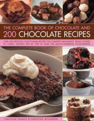 Title: The Complete Book of Chocolate and 200 Chocolate Recipes: Over 200 Delicious, Easy-To-Make Recipes For Total Indulgence, From Cookies To Cakes, Shown Step By Step In Over 700 Mouthwatering Photographs, Author: Christine France