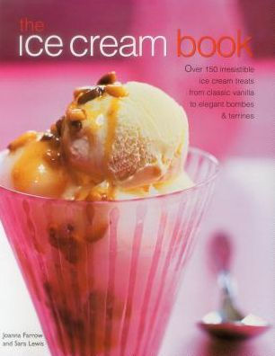The Ice Cream Book: Over 150 Irresistible Ice Cream Treats From Classic Vanilla To Elegant Bombes And Terrines