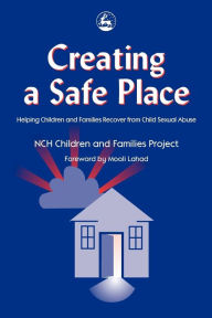 Title: Creating a Safe Place: Helping Children and Families Recover from Child Sexual Abuse, Author: NCH Children and Families Project