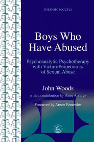 Title: Boys Who Have Abused: Psychoanalytic Psychotherapy with Victim/Perpetrators of Sexual Abuse, Author: John Woods