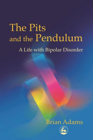 Title: The Pits and the Pendulum: A Life with Bipolar Disorder, Author: Brian Adams