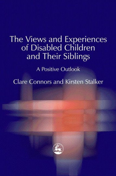 The Views and Experiences of Disabled Children and Their Siblings: A Positive Outlook / Edition 1