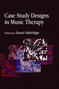 Title: Case Study Designs in Music Therapy, Author: Tony Wigram