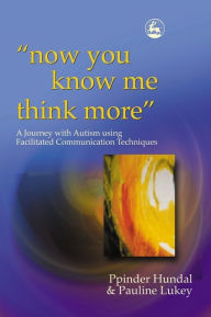 Title: now you know me think more': A Journey with Autism using Facilitated Communication Techniques / Edition 1, Author: Pauline Lukey