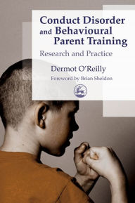 Title: Conduct Disorder and Behavioural Parent Training: Research and Practice, Author: Dermot OReilly