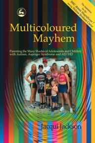 Title: Multicoloured Mayhem: Parenting the Many Shades of Adolescents and Children with Autism, Asperger Syndrome and AD/HD, Author: Jacqui Jackson