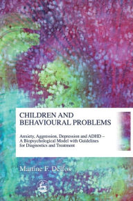 Title: Children and Behavioural Problems: Anxiety, Aggression, Depression and ADHD - A Biopsychological Model with Guidelines for Diagnostics and Treatment, Author: Martine Delfos
