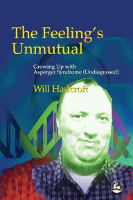 Title: The Feeling's Unmutual: Growing Up With Asperger Syndrome (Undiagnosed), Author: William Hadcroft