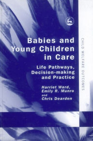 Title: Babies and Young Children in Care: Life Pathways, Decision-making and Practice, Author: Chris Dearden