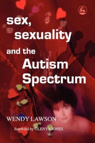 Title: Sex, Sexuality and the Autism Spectrum, Author: Wendy Lawson