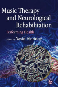 Title: Music Therapy and Neurological Rehabilitation: Performing Health, Author: Anke Scheel-Sailer