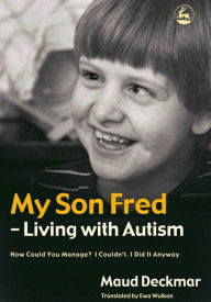 Title: My Son Fred - Living with Autism: How Could You Manage? I Couldn't. I Did It Anyway, Author: Maud Deckmar