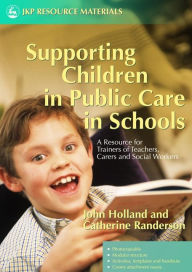 Title: Supporting Children in Public Care in Schools: A Resource for Trainers of Teachers, Carers and Social Workers, Author: John Holland