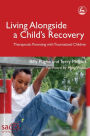 Living Alongside a Child's Recovery: Therapeutic Parenting with Traumatized Children