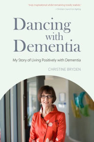 Title: Dancing with Dementia: My Story of Living Positively with Dementia, Author: Christine Bryden