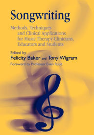 Title: Songwriting: Methods, Techniques and Clinical Applications for Music Therapy Clinicians, Educators and Students / Edition 1, Author: Felicity Baker