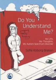 Title: Do You Understand Me?: My Life, My Thoughts, My Autism Spectrum Disorder, Author: Sofie Koborg Brøsen